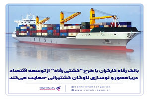 بانک رفاه کارگران با طرح "کشتی رفاه" از توسعه اقتصاد دریامحور و نوسازی ناوگان کشتیرانی حمایت می‌‌کند