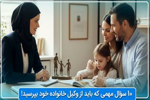 10 سؤال مهمی که باید از وکیل خانواده خود بپرسید!