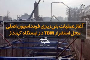 آغاز عملیات بتن‌ریزی فونداسیون اصلی محل استقرار TBM در ایستگاه کهندژ