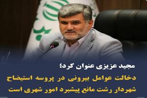 دخالت عوامل بیرونی در پروسه استیضاح شهردار رشت مانع پیشبرد امور شهری است/موافق با ادامه کار شهردار رشت هستم
