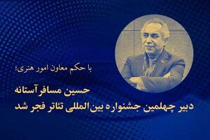 حسین مسافرآستانه دبیر چهلمین جشنواره تئاتر فجر شد