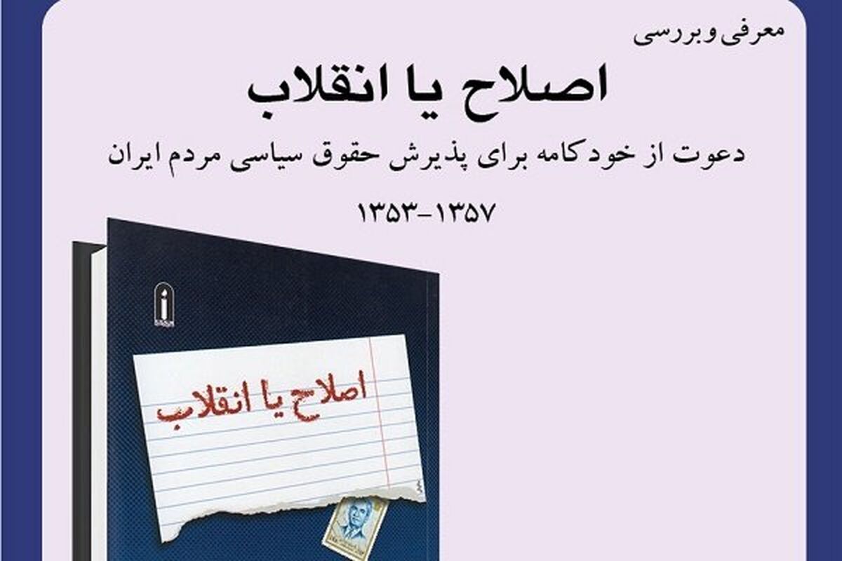 كتاب اصلاح یا انقلاب؛ دعوت از خودكامه برای پذیرش حقوق سیاسی مردم ایران (۱۳۵۷-۱۳۵۳) 